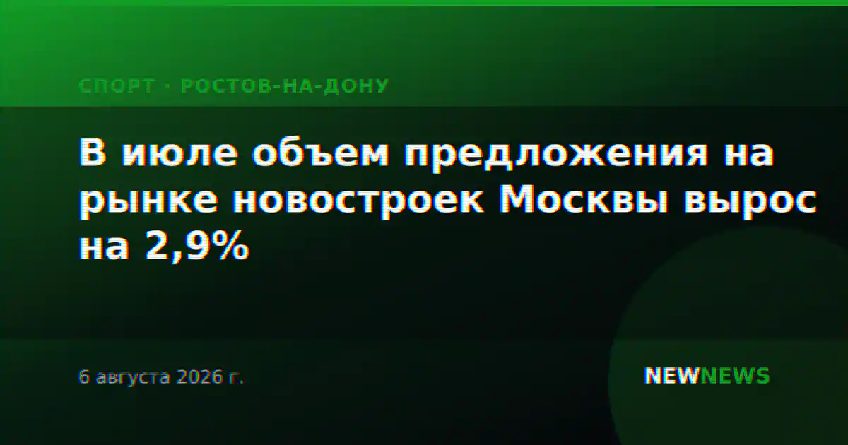В июле объем предложения на рынке новостроек Москвы вырос на 2,9%