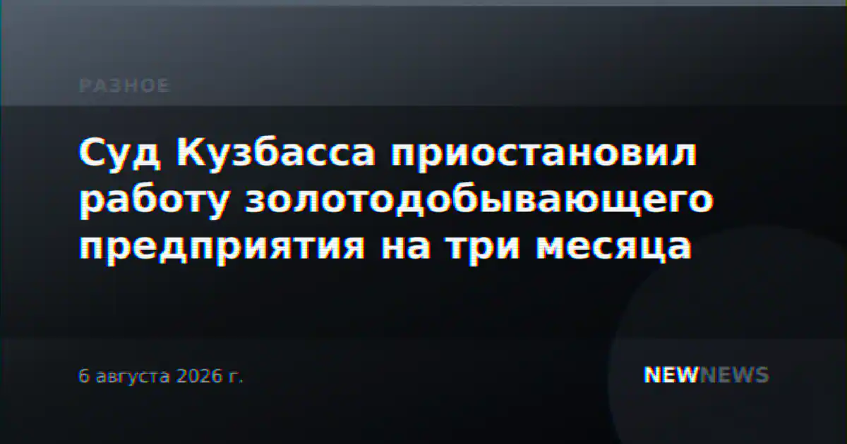 Суд Кузбасса приостановил работу золотодобывающего предприятия на три месяца