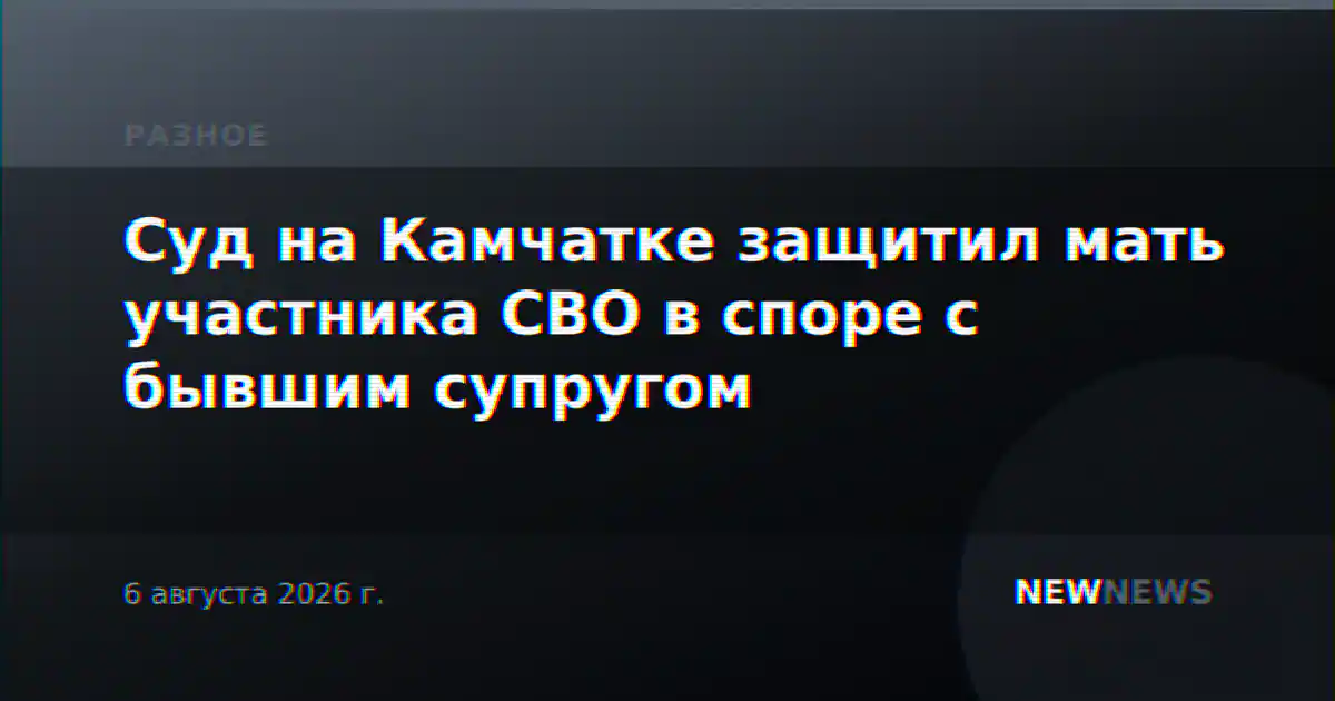 Суд на Камчатке защитил мать участника СВО в споре с бывшим супругом