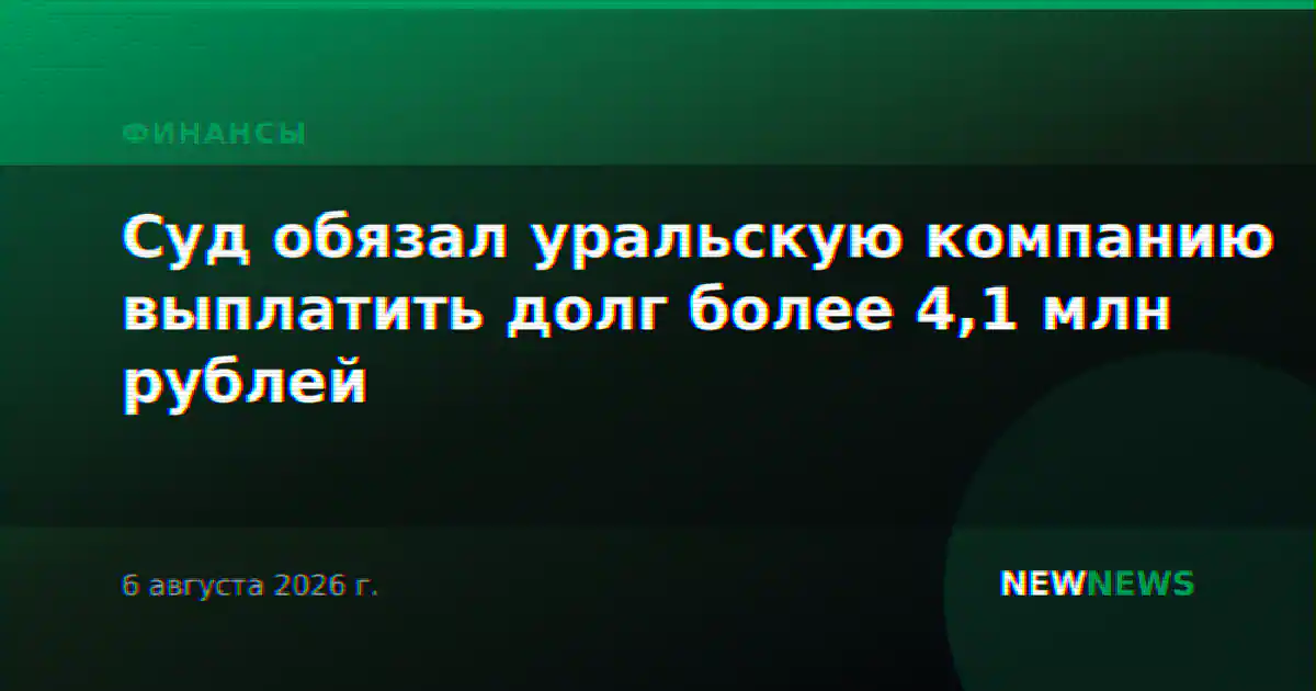 Суд обязал уральскую компанию выплатить долг более 4,1 млн рублей