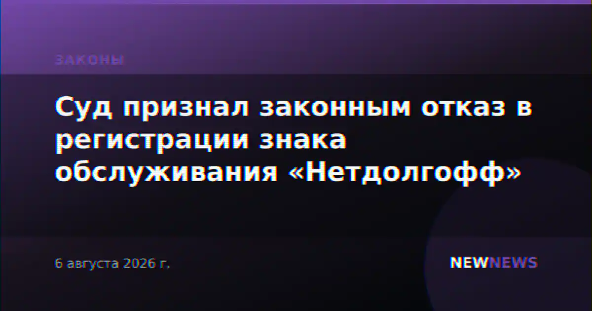 Суд признал законным отказ в регистрации знака обслуживания «Нетдолгофф»
