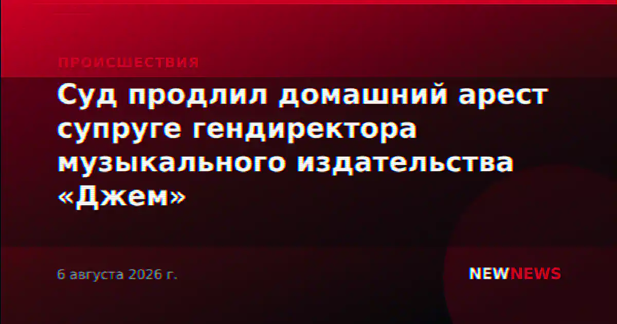Суд продлил домашний арест супруге гендиректора музыкального издательства «Джем»