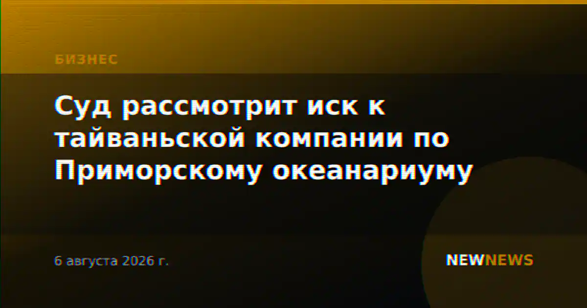 Суд рассмотрит иск к тайваньской компании по Приморскому океанариуму