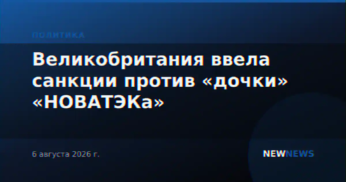 Великобритания ввела санкции против «дочки» «НОВАТЭКа»