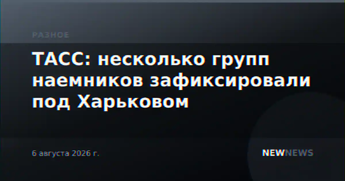 ТАСС: несколько групп наемников зафиксировали под Харьковом