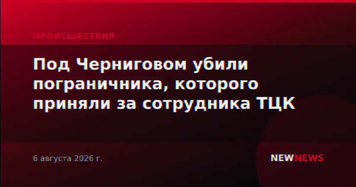Под Черниговом убили пограничника, которого приняли за сотрудника ТЦК