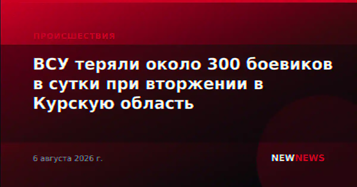 ВСУ теряли около 300 боевиков в сутки при вторжении в Курскую область