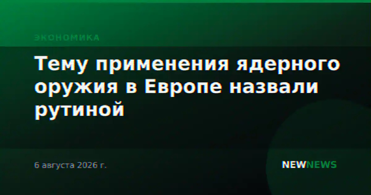 Тему применения ядерного оружия в Европе назвали рутиной