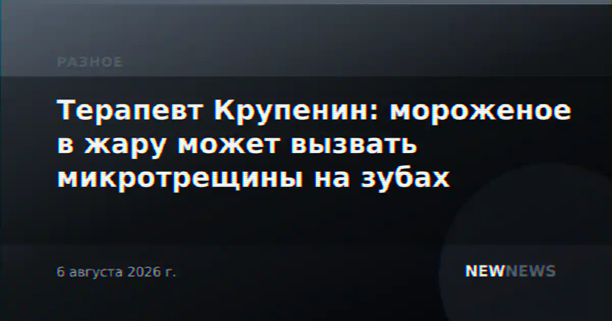 Терапевт Крупенин: мороженое в жару может вызвать микротрещины на зубах
