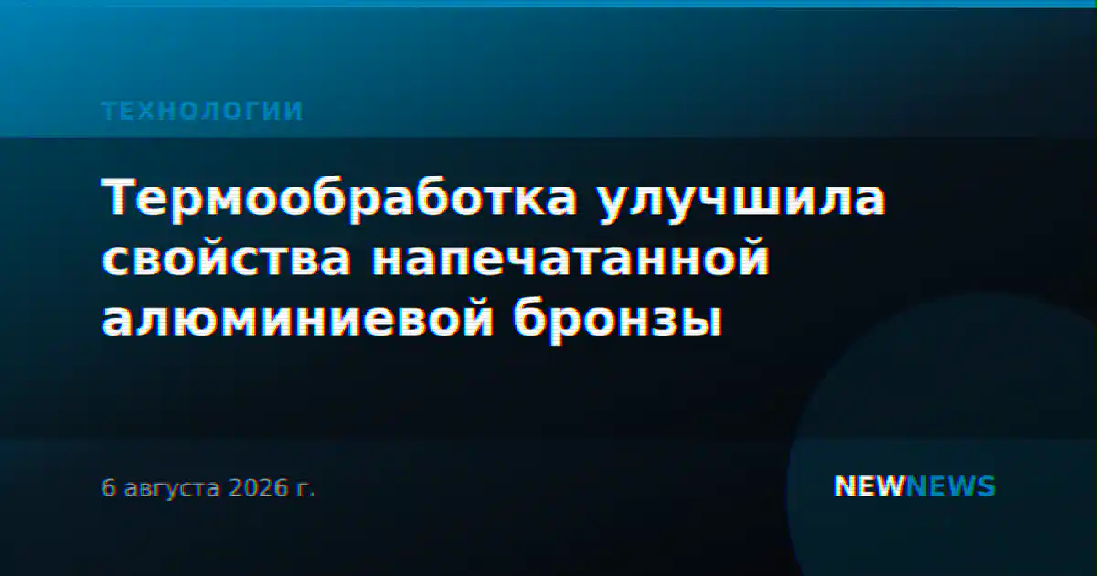 Термообработка улучшила свойства напечатанной алюминиевой бронзы
