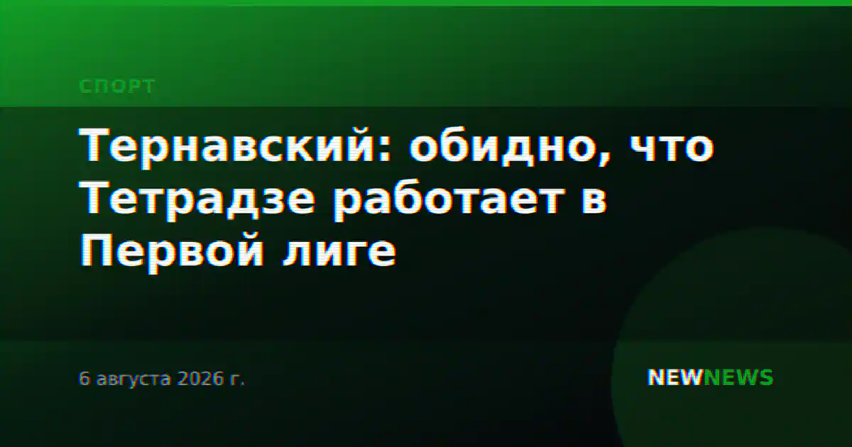 Тернавский: обидно, что Тетрадзе работает в Первой лиге