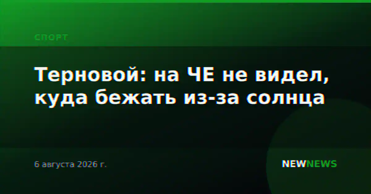 Терновой: на ЧЕ не видел, куда бежать из-за солнца