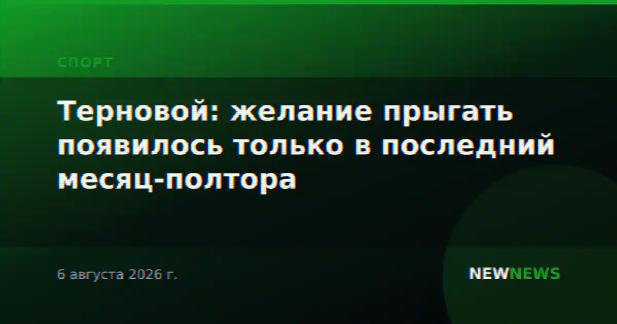 Терновой: желание прыгать появилось только в последний месяц-полтора