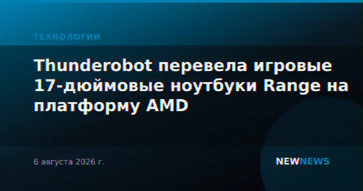 Thunderobot перевела игровые 17-дюймовые ноутбуки Range на платформу AMD