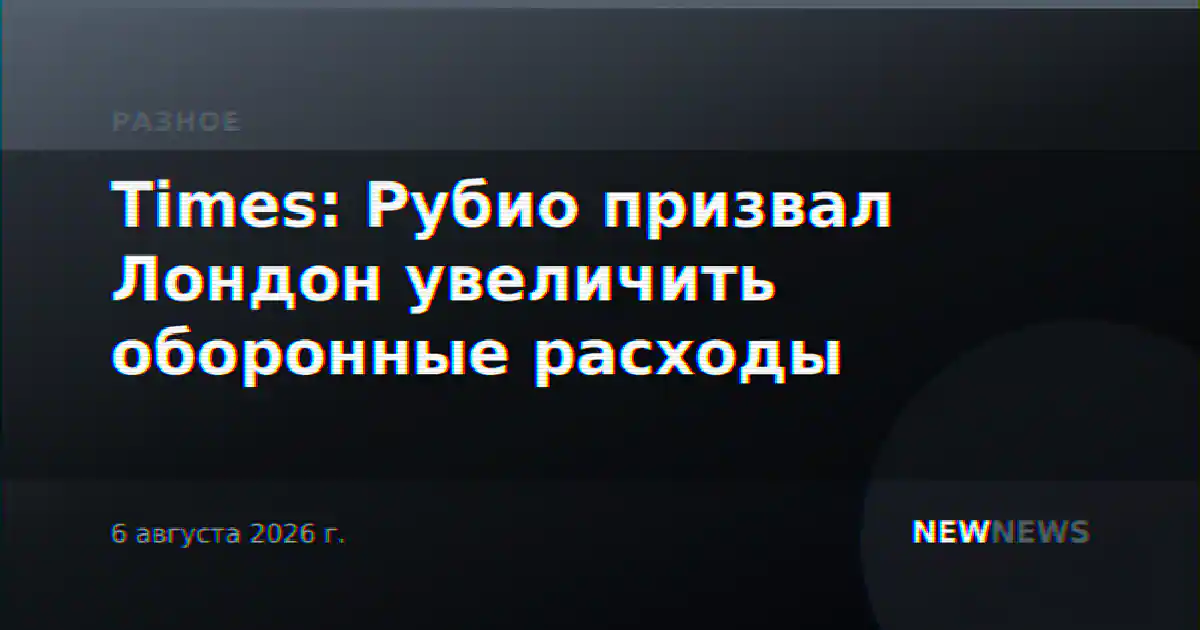 Times: Рубио призвал Лондон увеличить оборонные расходы