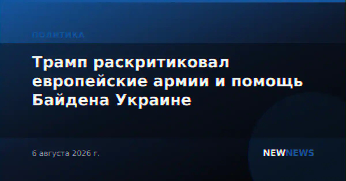 Трамп раскритиковал европейские армии и помощь Байдена Украине