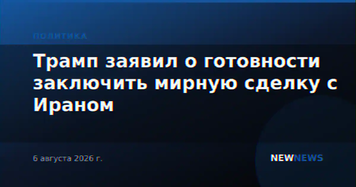 Трамп заявил о готовности заключить мирную сделку с Ираном