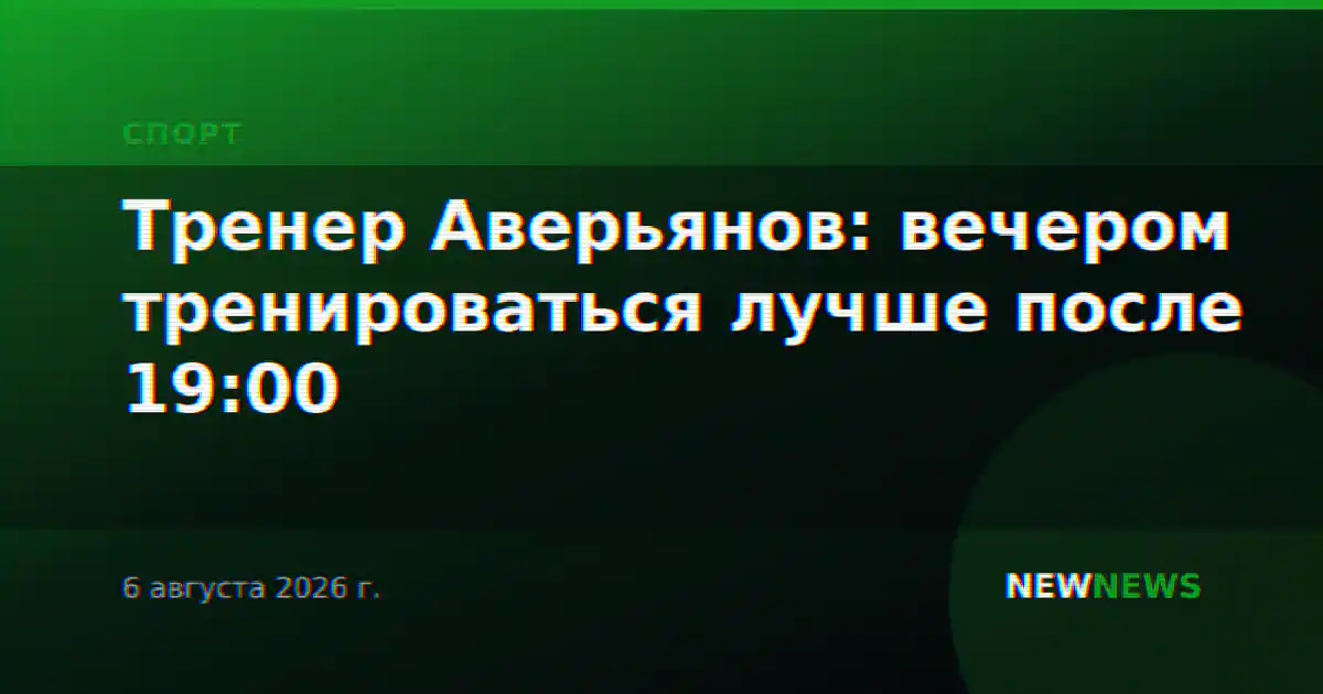 Тренер Аверьянов: вечером тренироваться лучше после 19:00