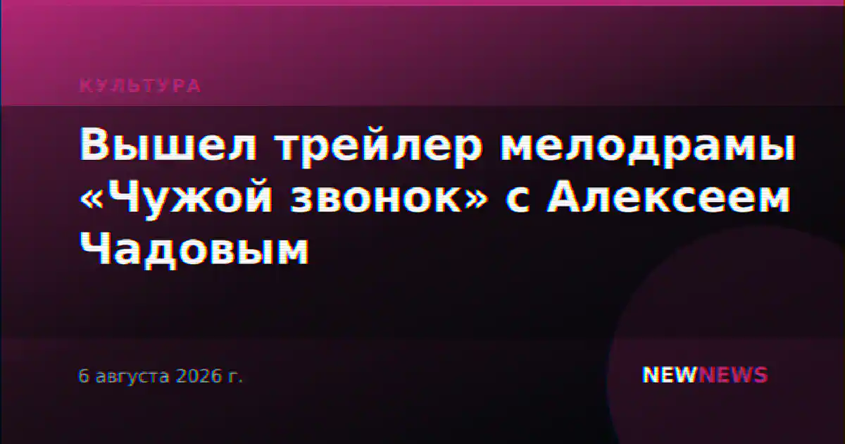 Вышел трейлер мелодрамы «Чужой звонок» с Алексеем Чадовым