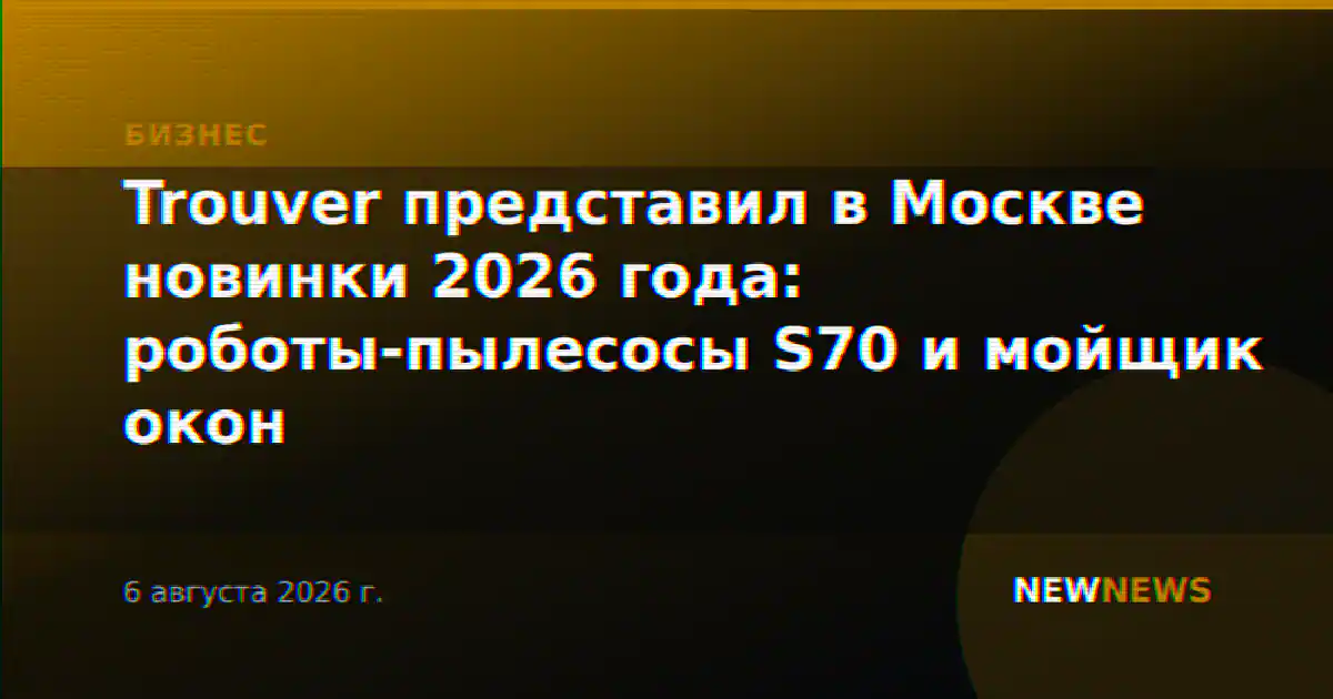 Trouver представил в Москве новинки 2026 года: роботы-пылесосы S70 и мойщик окон