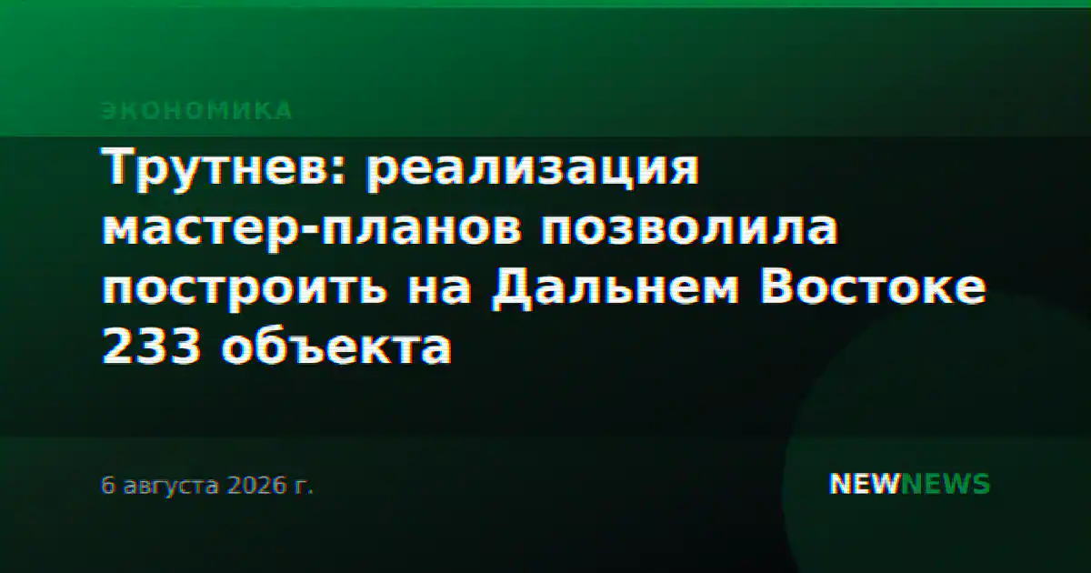 Трутнев: реализация мастер-планов позволила построить на Дальнем Востоке 233 объекта