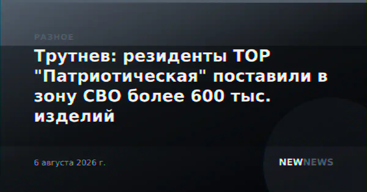 Трутнев: резиденты ТОР "Патриотическая" поставили в зону СВО более 600 тыс. изделий