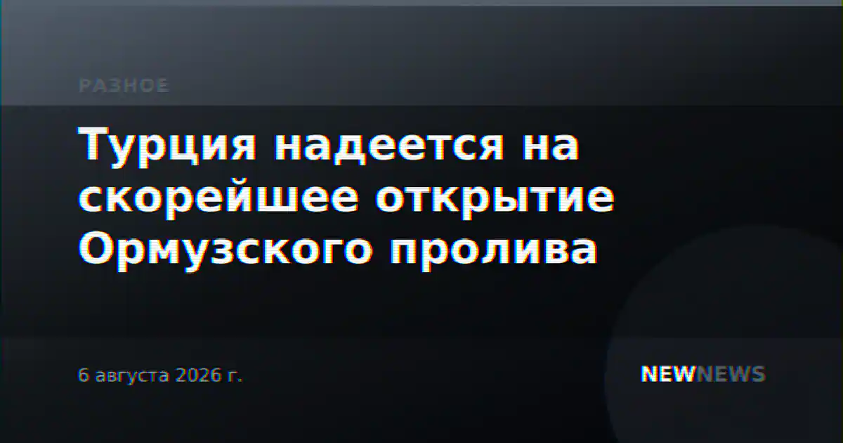 Турция надеется на скорейшее открытие Ормузского пролива