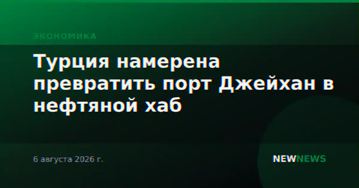 Турция намерена превратить порт Джейхан в нефтяной хаб