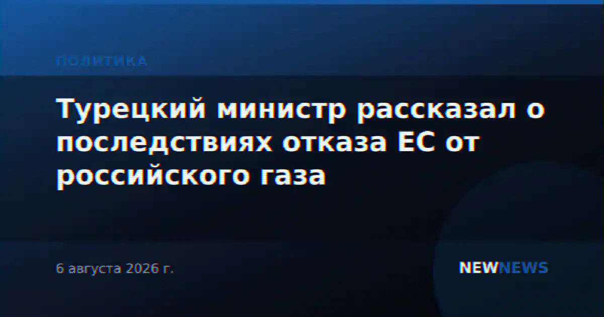 Турецкий министр рассказал о последствиях отказа ЕС от российского газа
