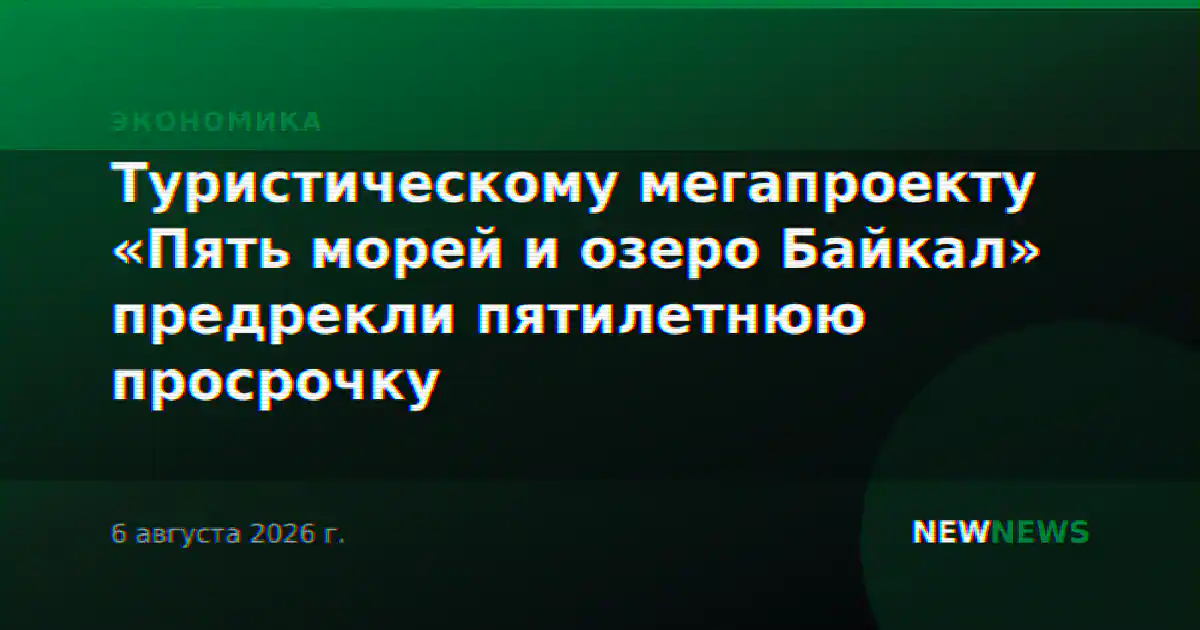 Туристическому мегапроекту «Пять морей и озеро Байкал» предрекли пятилетнюю просрочку