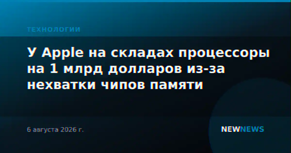 У Apple на складах процессоры на 1 млрд долларов из-за нехватки чипов памяти