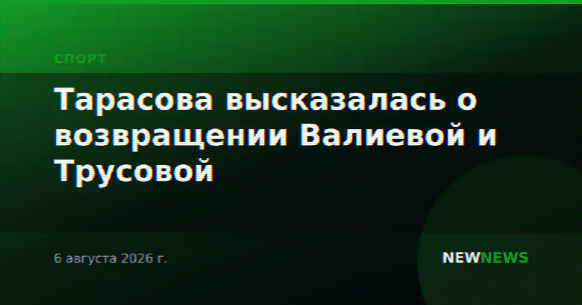 Тарасова высказалась о возвращении Валиевой и Трусовой
