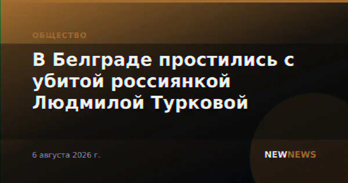 В Белграде простились с убитой россиянкой Людмилой Турковой