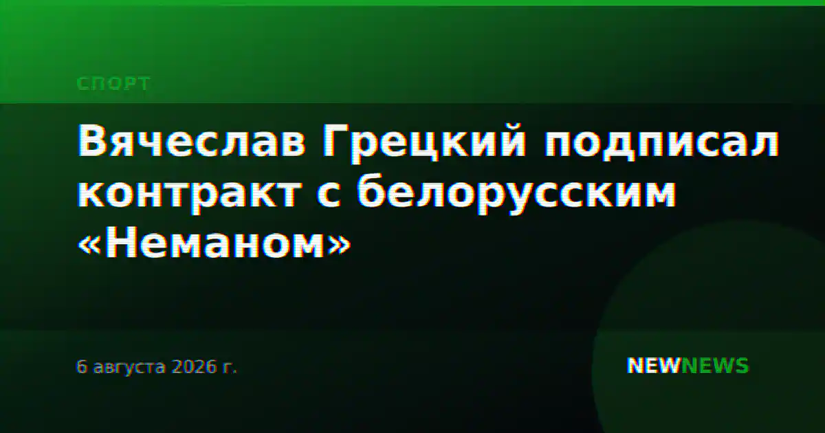 Вячеслав Грецкий подписал контракт с белорусским «Неманом»