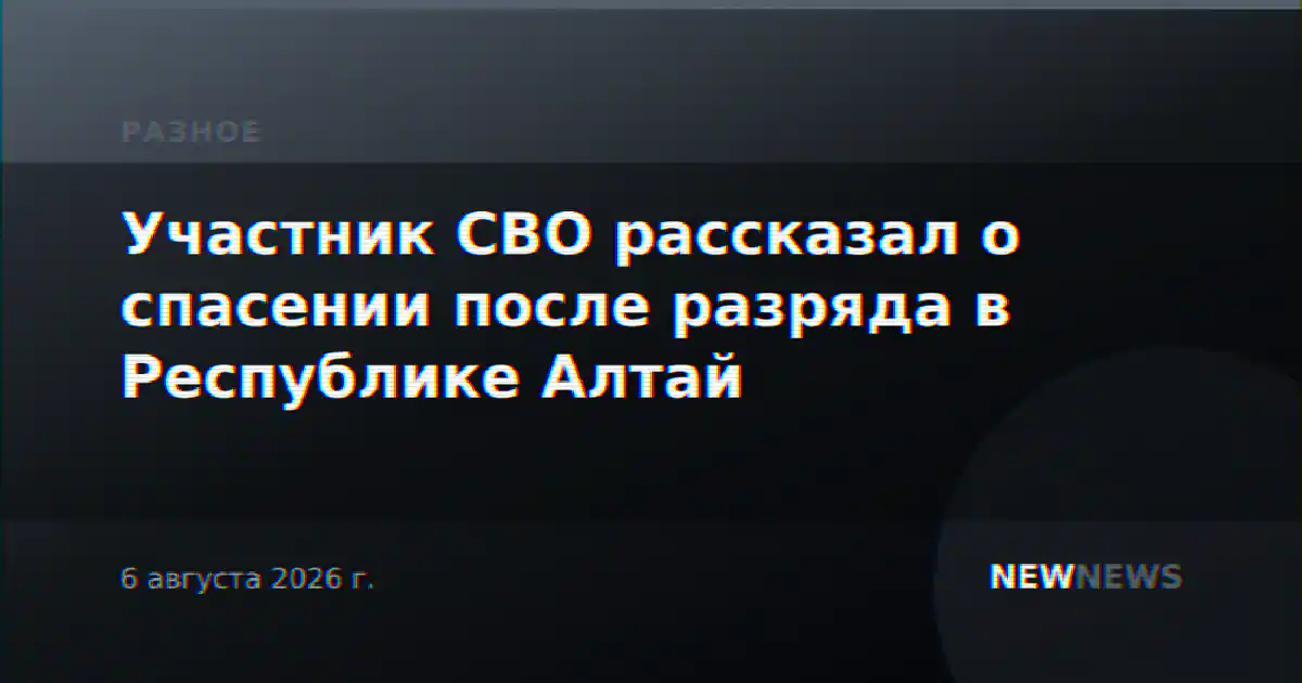 Участник СВО рассказал о спасении после разряда в Республике Алтай
