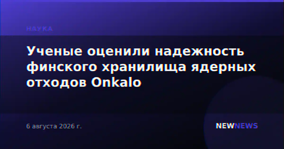 Ученые оценили надежность финского хранилища ядерных отходов Onkalo