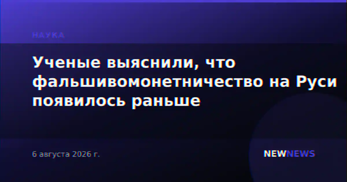 Ученые выяснили, что фальшивомонетничество на Руси появилось раньше