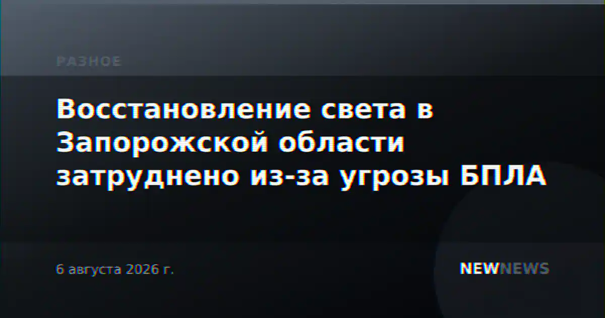 Восстановление света в Запорожской области затруднено из-за угрозы БПЛА