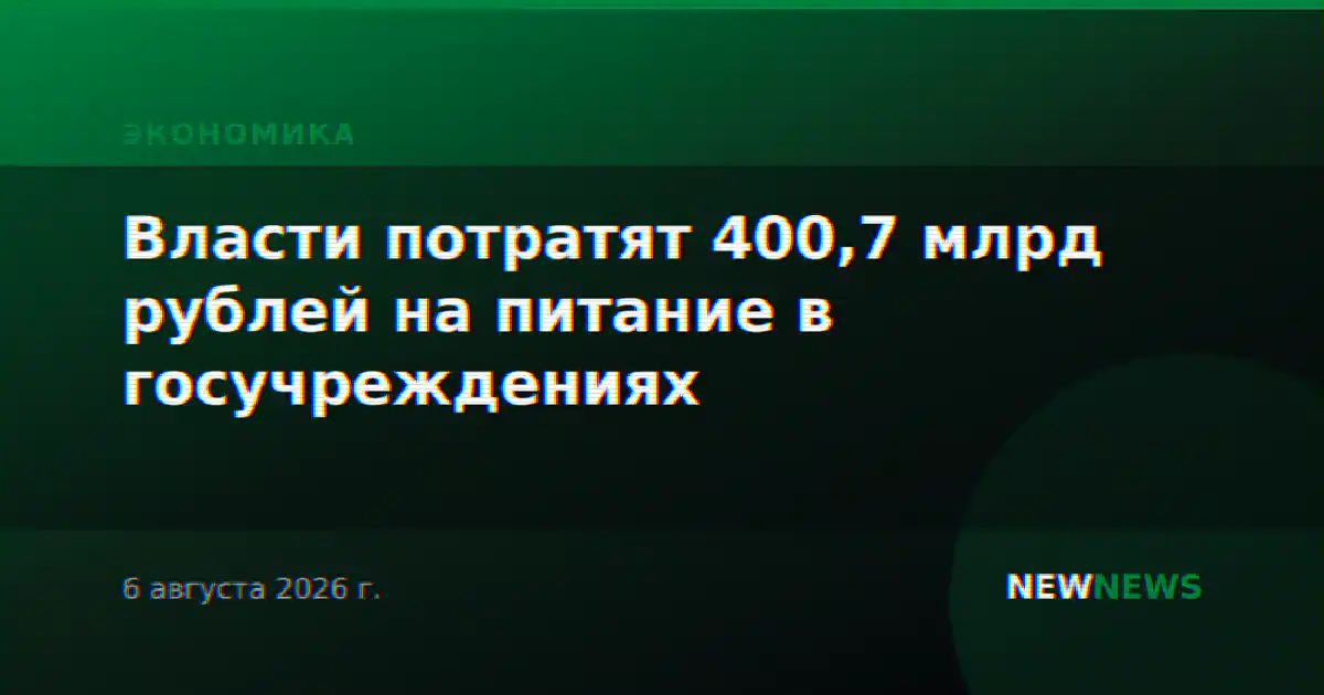 Власти потратят 400,7 млрд рублей на питание в госучреждениях