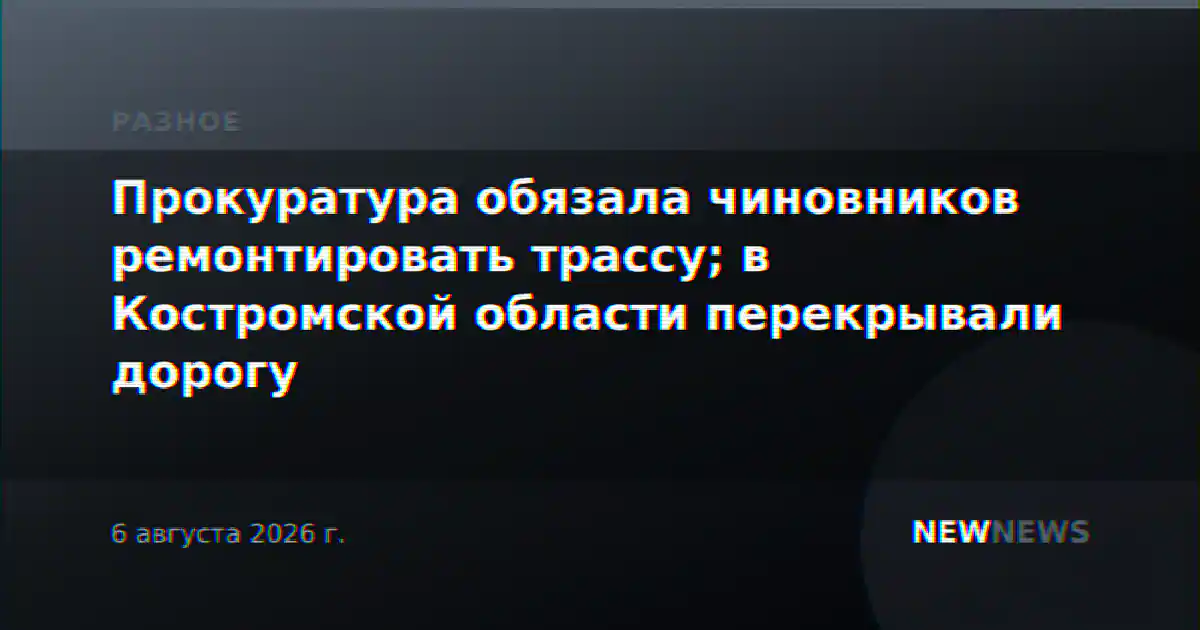 Прокуратура обязала чиновников ремонтировать трассу; в Костромской области перекрывали дорогу