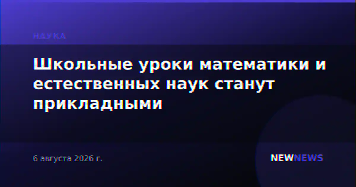 Школьные уроки математики и естественных наук станут прикладными