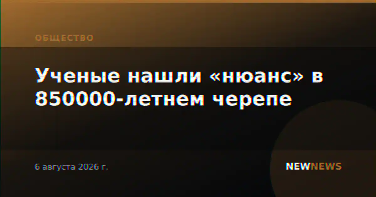 Ученые нашли «нюанс» в 850000-летнем черепе