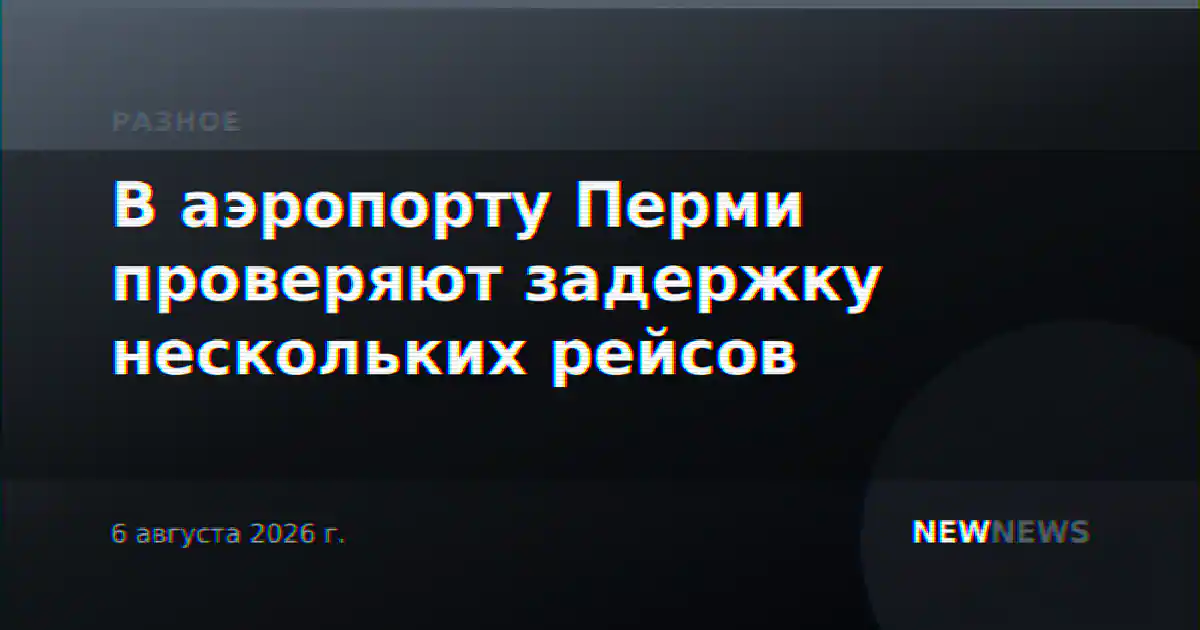 В аэропорту Перми проверяют задержку нескольких рейсов