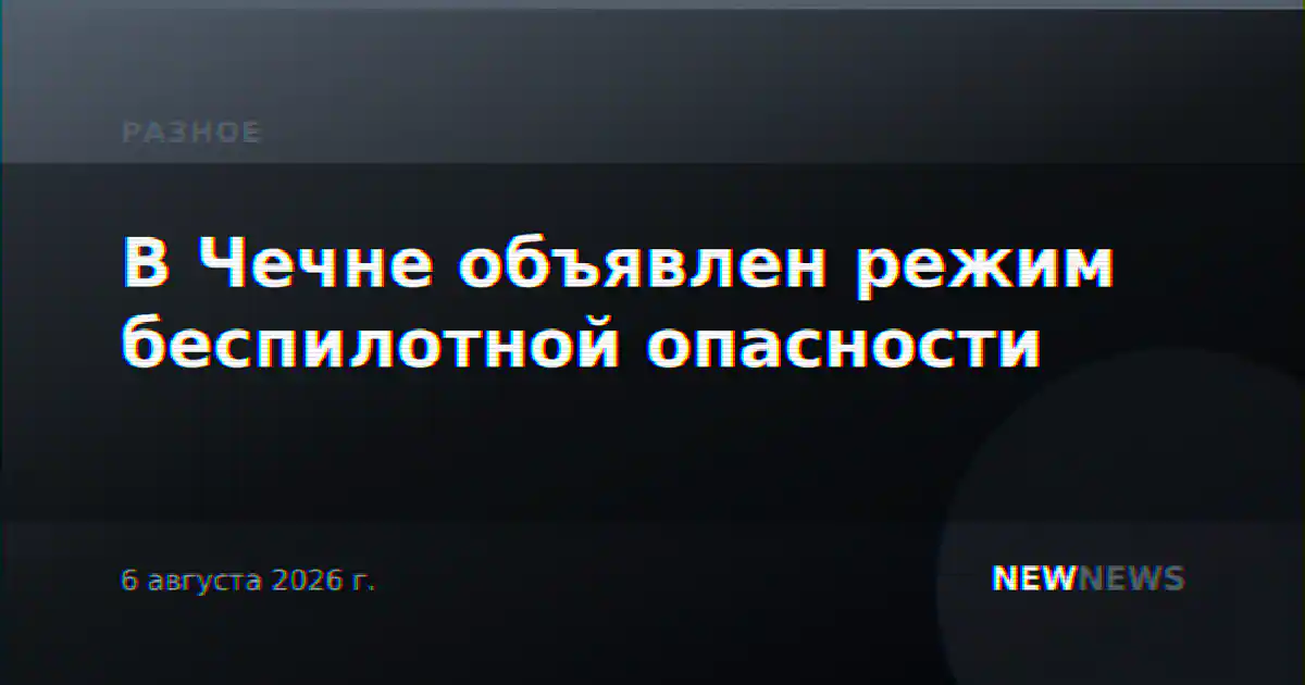 В Чечне объявлен режим беспилотной опасности