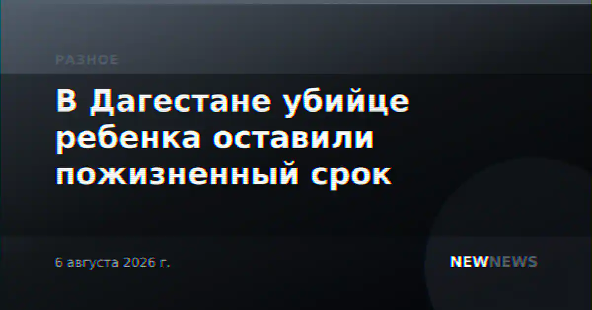 В Дагестане убийце ребенка оставили пожизненный срок