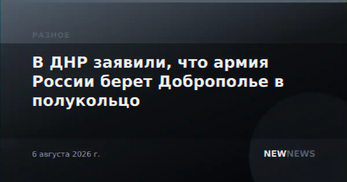 В ДНР заявили, что армия России берет Доброполье в полукольцо