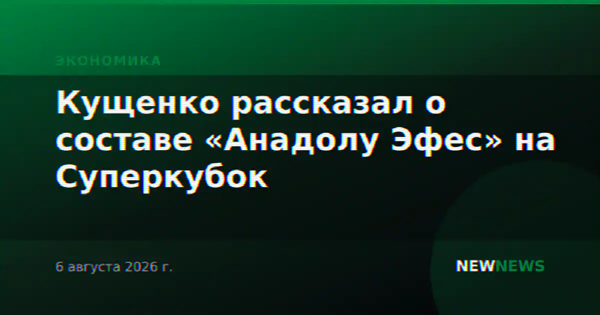 Кущенко рассказал о составе «Анадолу Эфес» на Суперкубок