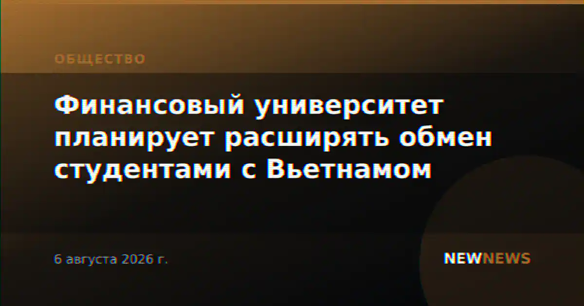 Финансовый университет планирует расширять обмен студентами с Вьетнамом