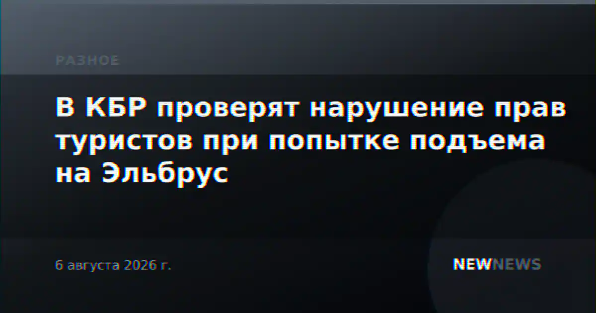 В КБР проверят нарушение прав туристов при попытке подъема на Эльбрус