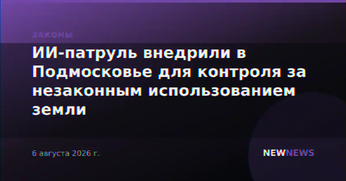 ИИ-патруль внедрили в Подмосковье для контроля за незаконным использованием земли